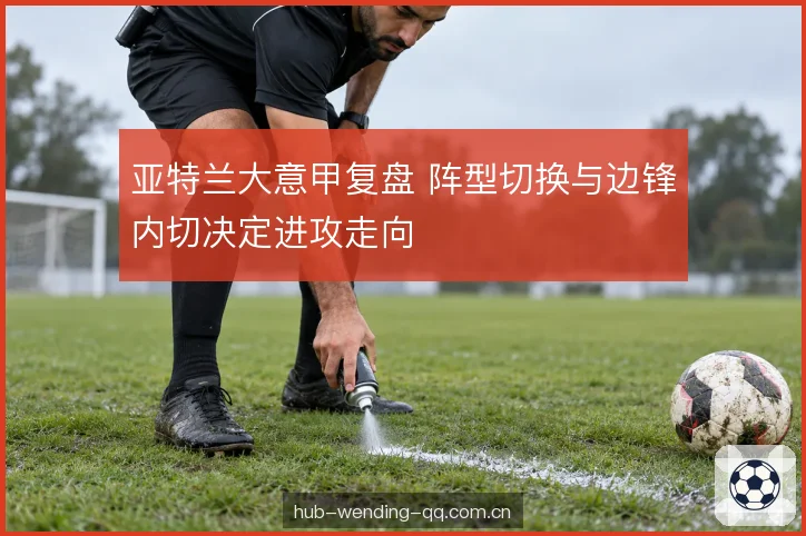 亚特兰大意甲复盘 阵型切换与边锋内切决定进攻走向