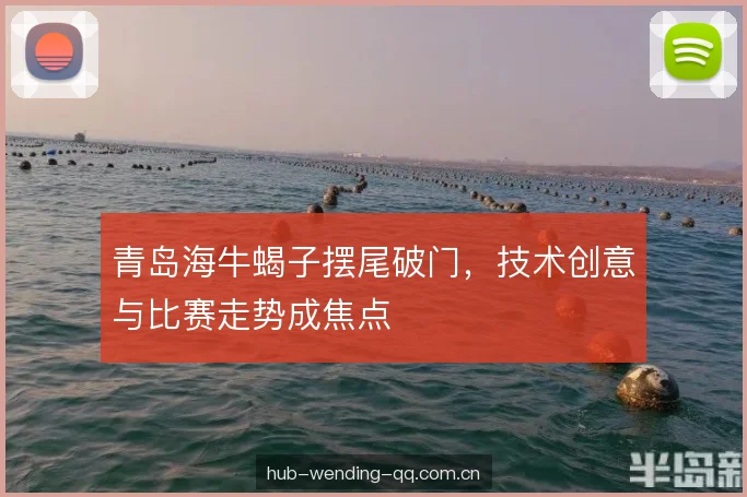 青岛海牛蝎子摆尾破门，技术创意与比赛走势成焦点