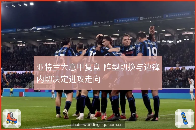 亚特兰大意甲复盘 阵型切换与边锋内切决定进攻走向 亚特兰大意甲复盘 阵型切换与边锋内切决定进攻走向